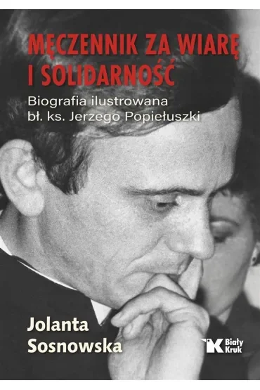 Męczennik za wiarę i Solidarność. Biografia ilustrowana bł. Ks. Jerzego Popiełuszki