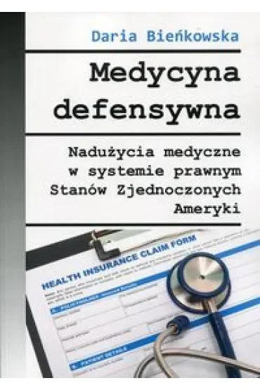 Medycyna defensywna. Nadużycia medyczne w systemie prawnym Stanów Zjednoczonych Ameryki