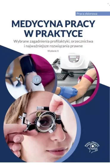 Medycyna pracy w praktyce. Wybrane zagadnienia profilaktyki i najważniejsze rozwiązania prawne
