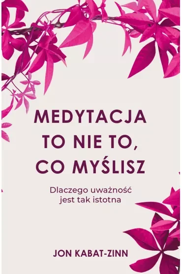 Medytacja to nie to, co myślisz. Dlaczego uważność jest tak istotna