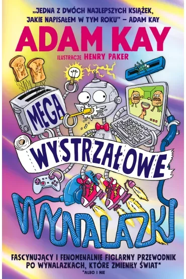 Megawystrzałowe wynalazki. Fascynujący i fenomenalnie figlarny przewodnik po wynalazkach, które zmieniły świat (albo i nie)