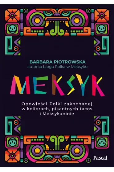 Meksyk. Opowieści Polki zakochanej w kolibrach, pikantnych tacos i Meksykaninie