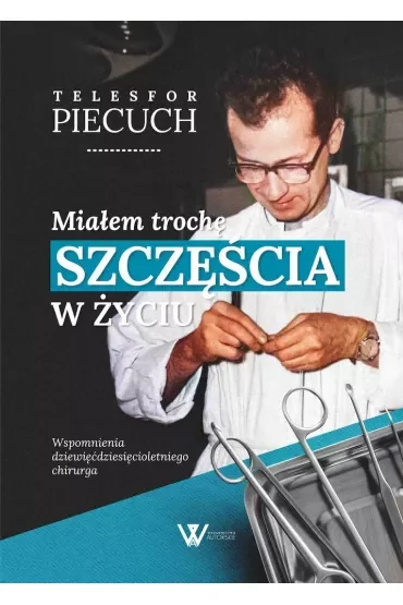 Miałem trochę szczęścia w życiu. Wspomnienia dziewięćdziesięcioletniego chirurga