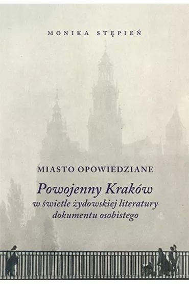 Miasto opowiedziane. Powojenny Kraków w świetle żydowskiej literatury dokumentu osobistego