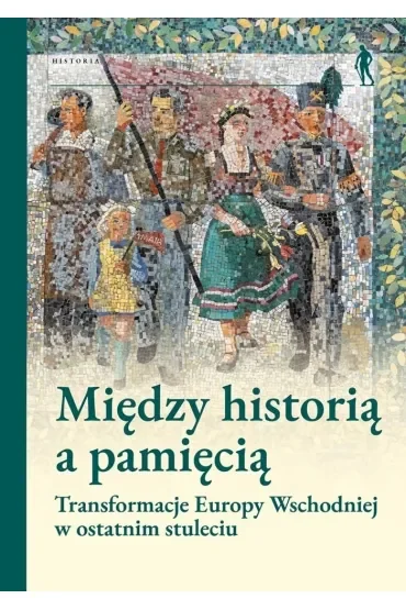 Między historią a pamięcią. Transformacje Europy Wschodniej w ostatnim stuleciu