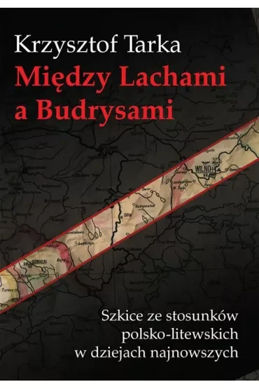 Między Lachami a Budrysami Szkice ze stosunków polsko-litewskich w dziejach najnowszych