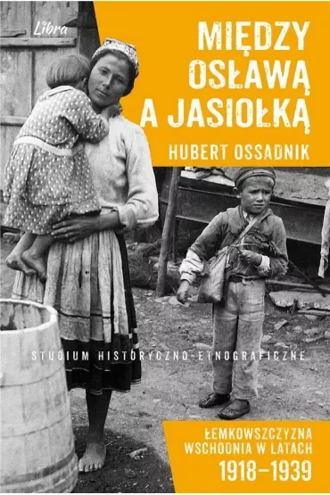 Między Osławą a Jasionką Łemkowszczyzna wschodnia w latach 1918-1939 Studium historyczno-etnograficzne