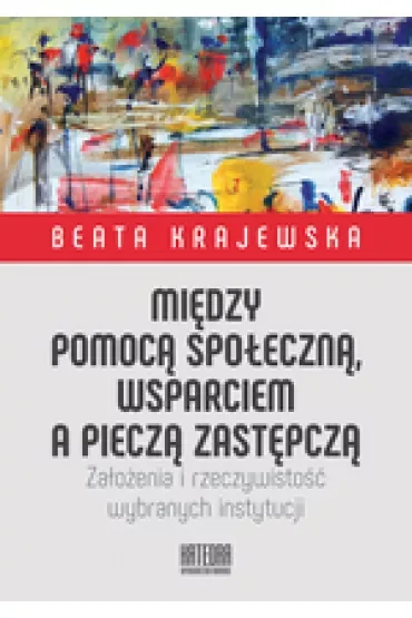 Między pomocą społeczną, wsparciem a pieczą zastępczą. Założenia i rzeczywistość wybranych instytucji