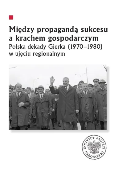 Między propagandą sukcesu a krachem gospodarczym. Polska dekady Gierka (1970-1980) w ujęciu regionalnym