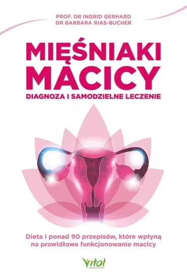 Mięśniaki macicy. Diagnoza i samodzielne leczenie. Dieta i ponad 90 przepisów, które wpłyną na prawidłowe funkcjonowanie macicy