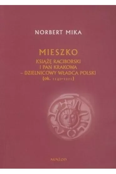 Mieszko książę raciborski i pan Krakowa. Dzielnicowy władca Polski (ok.1142 – 1211)