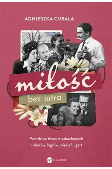 Miłość bez jutra. Prawdziwe historie zakochanych z obozów, łagrów, więzień i gett