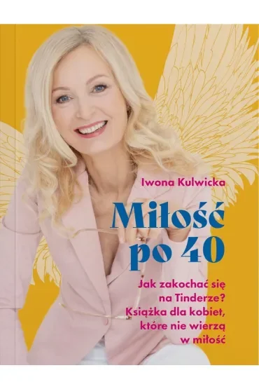 Miłość po 40. Jak zakochać się na Tinderze? Książka dla kobiet, które nie wierzą w miłość.