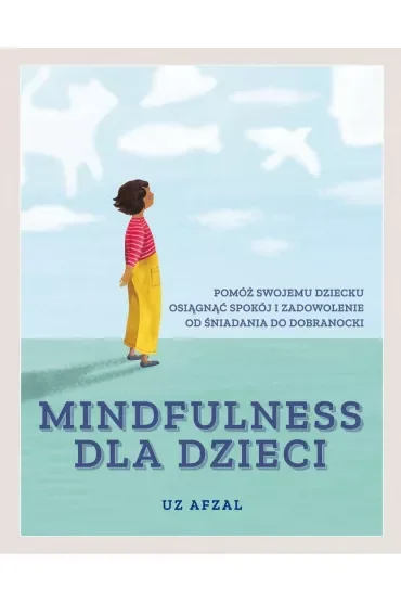 Mindfulness dla dzieci. Pomóż swojemu dziecku osiągnąć spokój i zadowolenie od śniadania do dobranocki