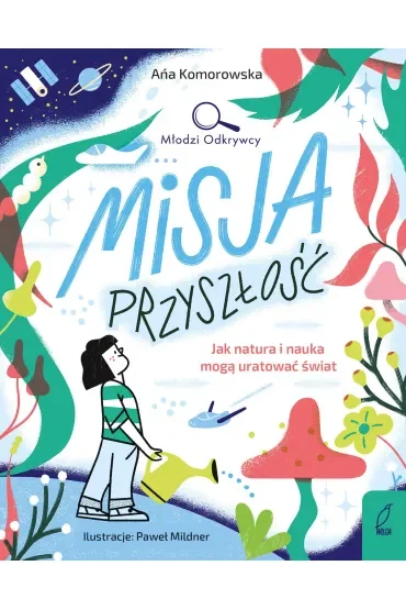 Młodzi Odkrywcy. Misja przyszłość. Jak natura i nauka mogą uratować świat