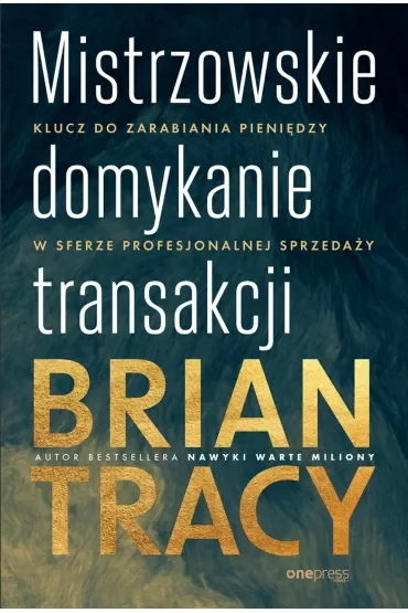 Mistrzowskie domykanie transakcji. Klucz do zarabiania pieniędzy w sferze profesjonalnej sprzedaży