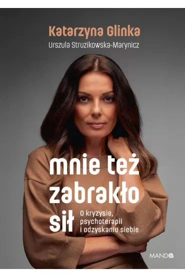 Mnie też zabrakło sił. O kryzysie, psychoterapii i odzyskaniu siebie