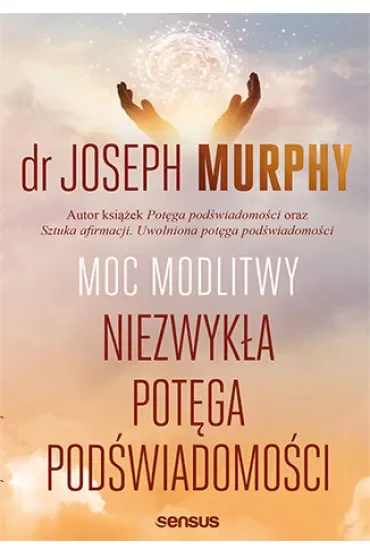 Moc modlitwy. Niezwykła potęga podświadomości