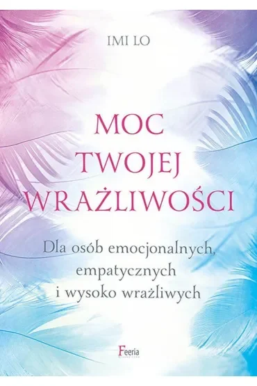 Moc twojej wrażliwości. Dla osób emocjonalnych, empatycznych i wysoko wrażliwych
