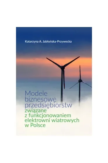 Modele biznesowe przedsiębiorstw związane z funkcjonowaniem elektrowni wiatrowych w Polsce
