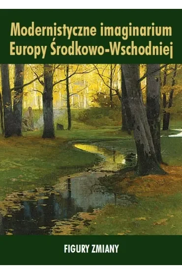 Modernistyczne imaginarium Europy Środkowo-Wschodniej. Figury zmiany