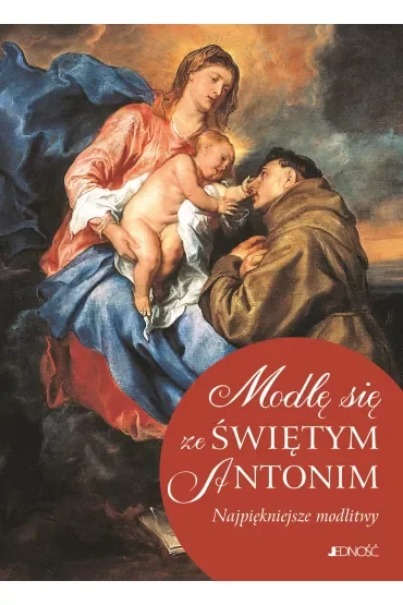 Modlę się ze Świętym Antonim. Najpiękniejsze modlitwy