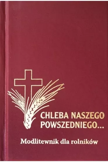 Modlitewnik dla rolników. Chleba Naszego Powszedniego...