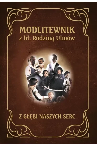 Modlitewnik z Błogosławioną Rodziną Ulmów. Z głębi naszych serc
