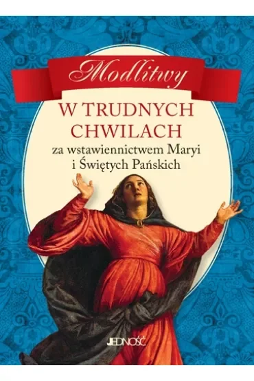 Modlitwy w trudnych chwilach za wstawiennictwem maryi i świętych pańskich