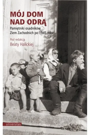Mój dom nad Odrą. Pamiętniki osadników Ziem Zachodnich po 1945 roku