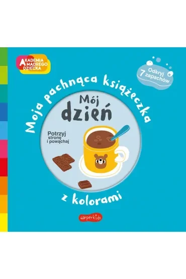 Mój dzień. Akademia Mądrego Dziecka. Moja pachnąca książeczka z kolorami