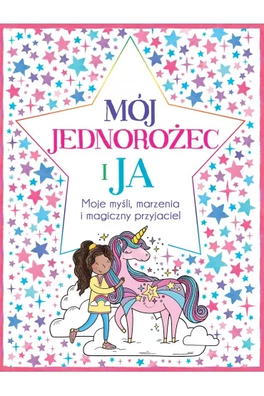 Mój jednorożec i ja. Moje myśli, marzenia i magiczny przyjaciel
