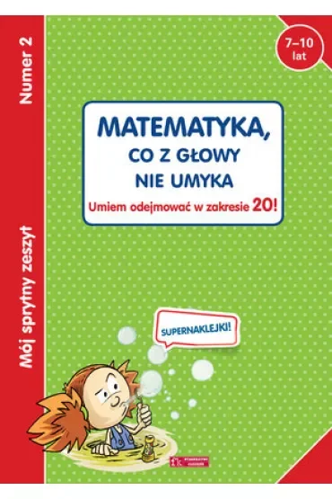 Mój sprytny zeszyt 2. Matematyka, co z głowy nie umyka. Umiem odejmować w zakresie 20!
