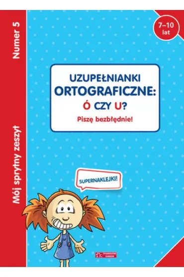 Mój sprytny zeszyt 5. Uzupełnianki ortograficzne: Ó czy U? Piszę bezbłędnie!