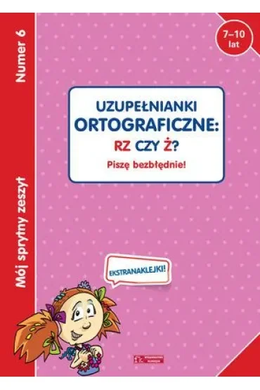 Mój sprytny zeszyt 6. Uzupełnianki ortograficzne: RZ czy Ż? Piszę bezbłędnie!