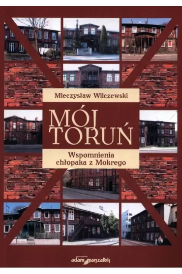 Mój Toruń. Wspomnienia chłopaka z Mokrego