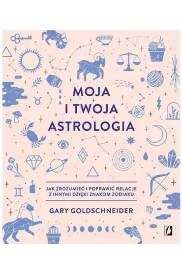 Moja i twoja astrologia. Jak zrozumieć i poprawić relacje z innymi dzięki znakom zodiaku