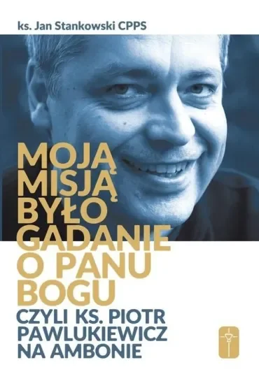 Moją misją było gadanie o Panu Bogu czyli ks. Piotr Pawlukiewicz na ambonie