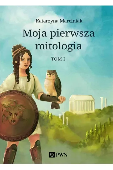 Moja pierwsza mitologia. Tom 1. Dzieciństwo bogów i ludzi. Przygody herosów