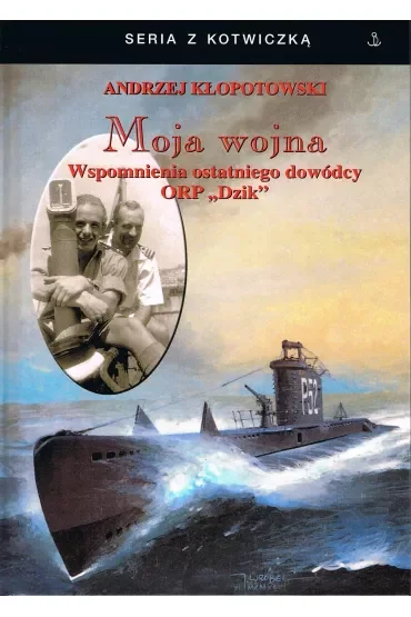 Moja wojna. Wspomnienia ostatniego dowódcy ORP "Dzik"