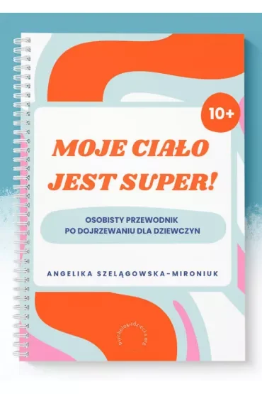 Moje ciało jest super! Osobisty przewodnik po dojrzewaniu dla dziewczyn