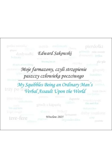 Moje farmazony, czyli strzępienie paszczy człowieka poczciwego. My Squibbles Being an Ordinary Man's Verbal Assault Upon the World