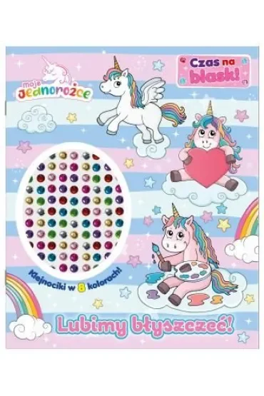 Moje Jednorożce. Moje Jednorożce. Czas na blask! Lubimy błyszczeć!
