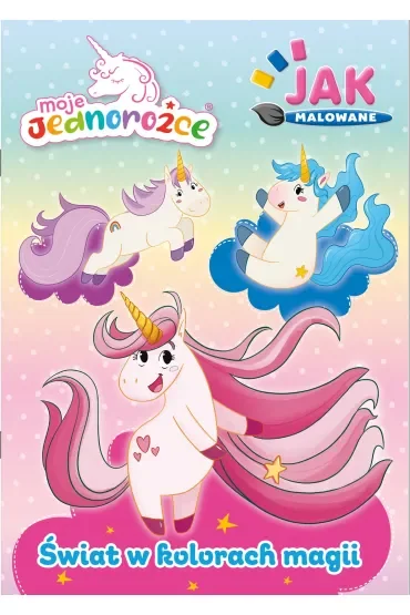 Świat w kolorach magii. Moje Jednorożce. Jak malowane