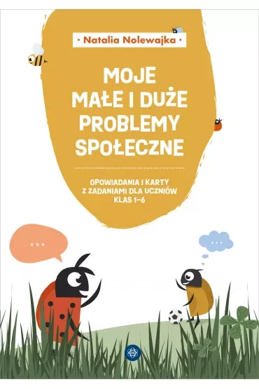 Moje małe i duże problemy społeczne Opowiadania i karty pracy dla uczniów klas 1–6