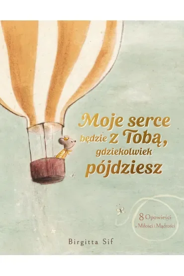 Moje serce będzie z Tobą, gdziekolwiek pójdziesz. 8 opowieści o miłości i mądrości