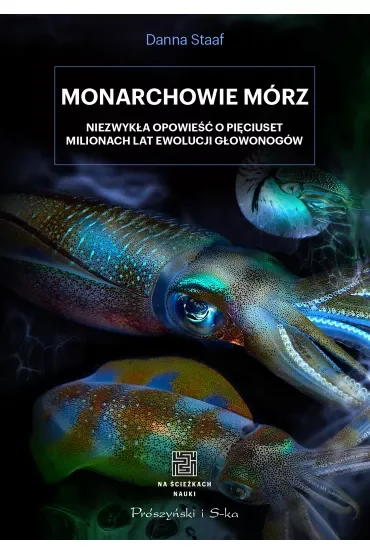 Monarchowie mórz. Niezwykła opowieść o pięciuset milionach lat ewolucji głowonogów