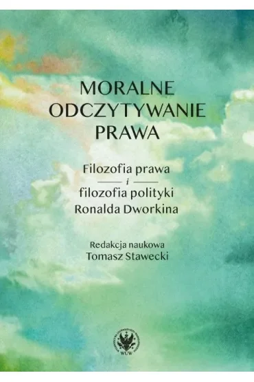 Moralne odczytywanie prawa. Filozofia prawa i filozofia polityki Ronalda Dworkina