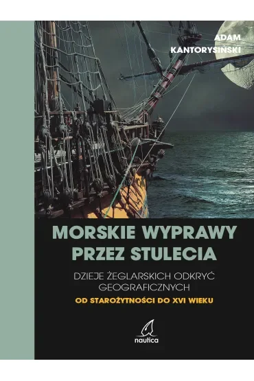 Morskie wyprawy przez stulecia. Dzieje żeglarskich odkryć geograficznych od starożytności do XVI wieku