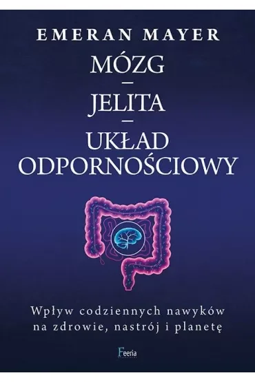 Mózg, Jelita. Układ odpornościowy. Wpływ codziennych nawyków na zdrowie, nastrój i planetę